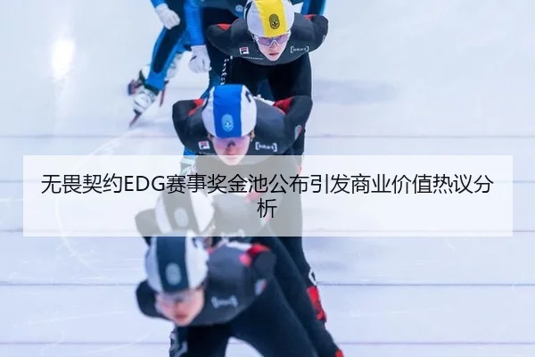 无畏契约EDG赛事奖金池公布引发商业价值热议分析